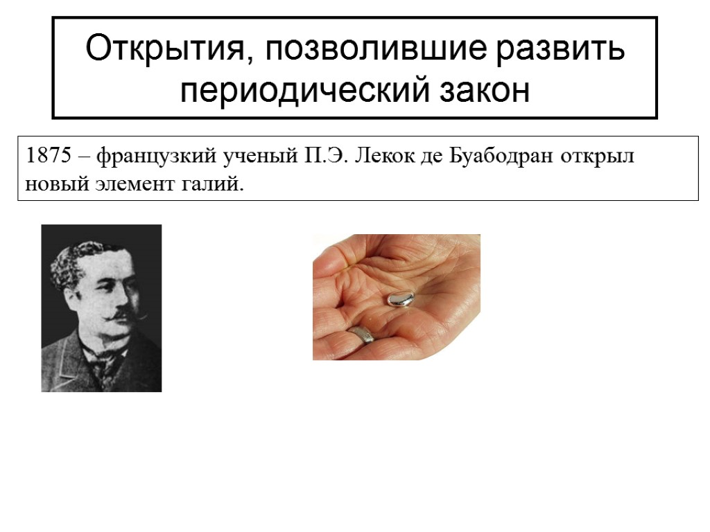 Открытия, позволившие развить периодический закон 1875 – французкий ученый П.Э. Лекок де Буабодран открыл